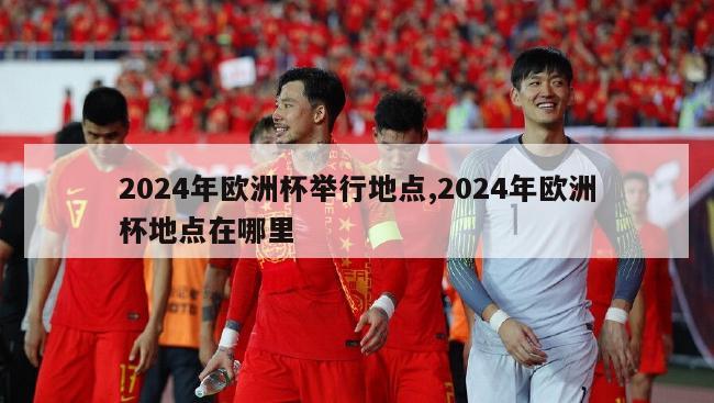 2024年欧洲杯举行地点,2024年欧洲杯地点在哪里