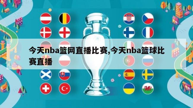 今天nba篮网直播比赛,今天nba篮球比赛直播