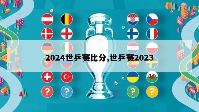 2024世乒赛比分,世乒赛2023