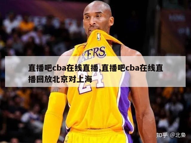 直播吧cba在线直播,直播吧cba在线直播回放北京对上海