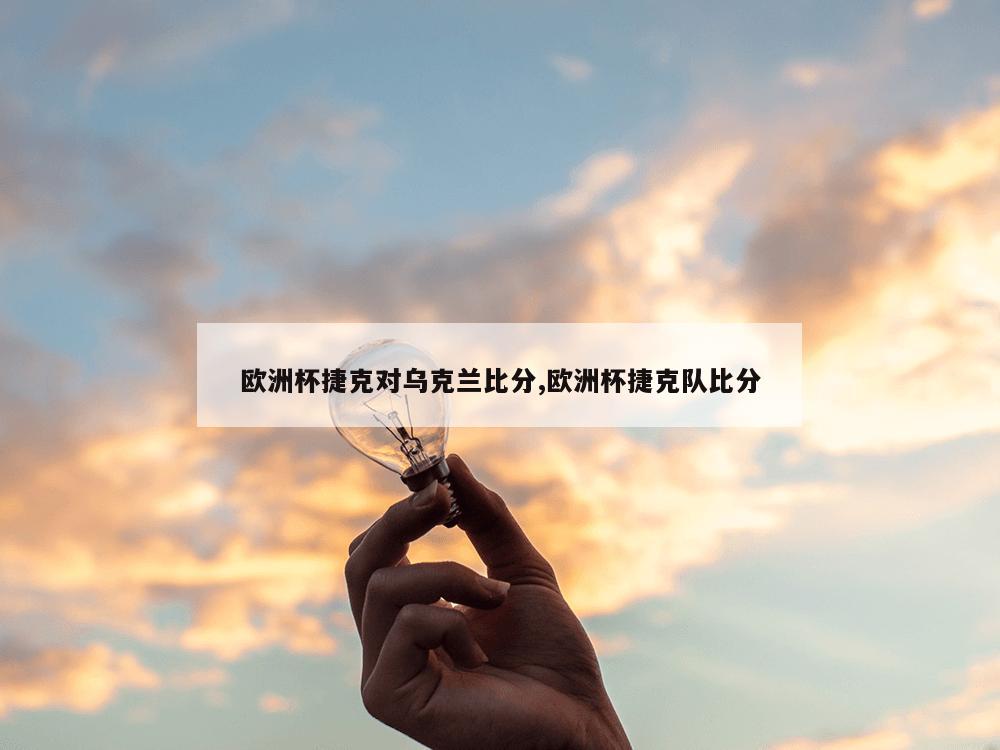 欧洲杯捷克对乌克兰比分,欧洲杯捷克队比分