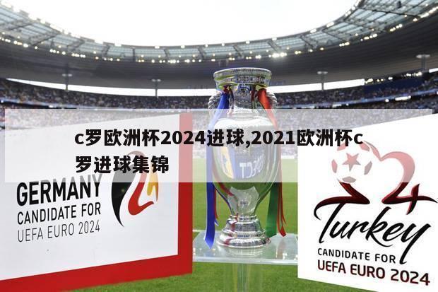 c罗欧洲杯2024进球,2021欧洲杯c罗进球集锦