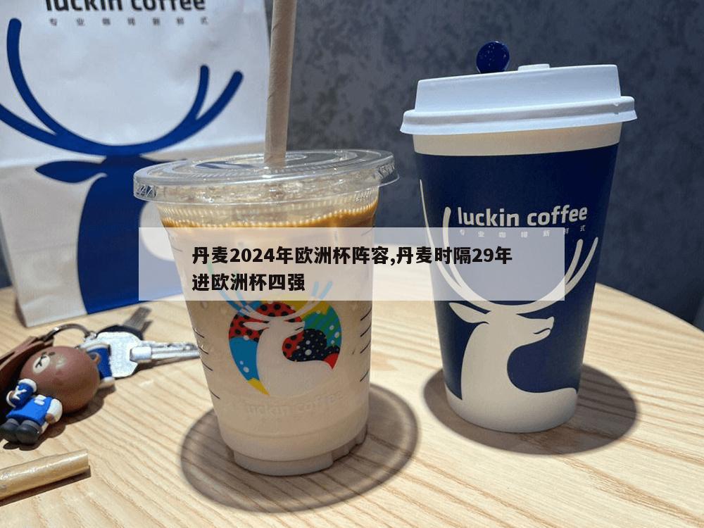 丹麦2024年欧洲杯阵容,丹麦时隔29年进欧洲杯四强