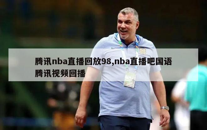 腾讯nba直播回放98,nba直播吧国语腾讯视频回播