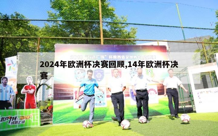 2024年欧洲杯决赛回顾,14年欧洲杯决赛