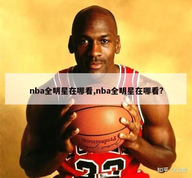 nba全明星在哪看,nba全明星在哪看?