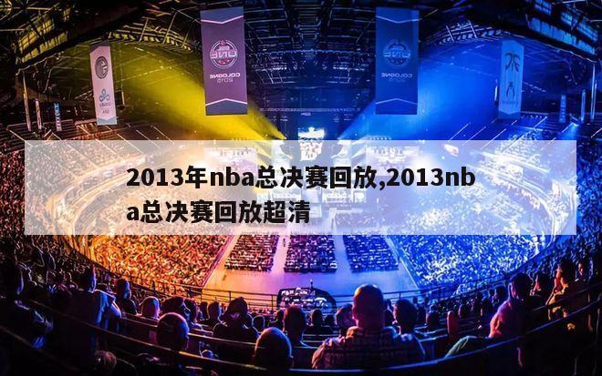 2013年nba总决赛回放,2013nba总决赛回放超清