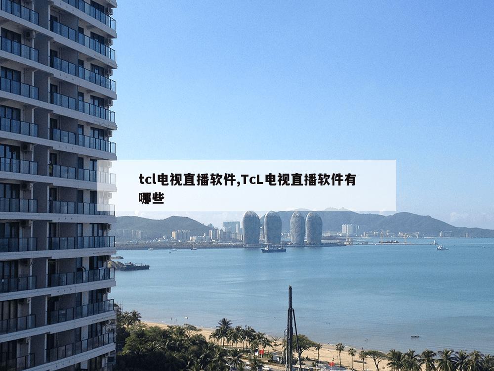 tcl电视直播软件,TcL电视直播软件有哪些