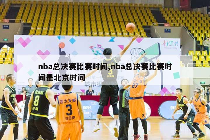 nba总决赛比赛时间,nba总决赛比赛时间是北京时间